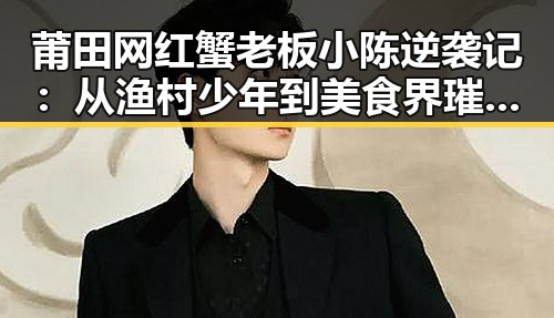 莆田网红蟹老板小陈逆袭记：从渔村少年到美食界璀璨明星✨
