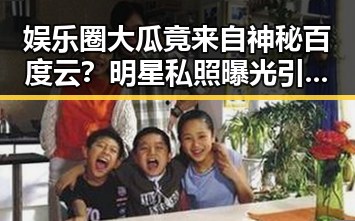 娱乐圈大瓜竟来自神秘百度云？明星私照曝光引热议！