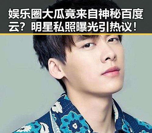 娱乐圈大瓜竟来自神秘百度云？明星私照曝光引热议！