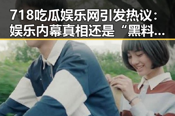 718吃瓜娱乐网引发热议：娱乐内幕真相还是“黑料”迷局？