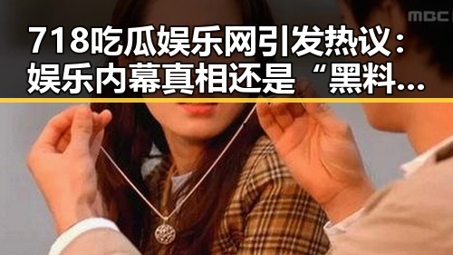 718吃瓜娱乐网引发热议：娱乐内幕真相还是“黑料”迷局？