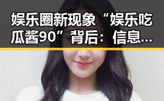 娱乐圈新现象“娱乐吃瓜酱90”背后：信息爆炸与价值观变迁的深层解读