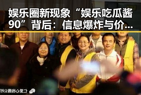 娱乐圈新现象“娱乐吃瓜酱90”背后：信息爆炸与价值观变迁的深层解读