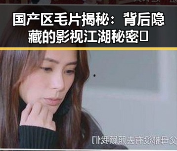 国产区毛片揭秘：背后隐藏的影视江湖秘密✨