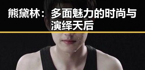 熊黛林：多面魅力的时尚与演绎天后