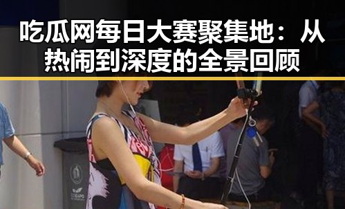 黑料最新爆料平台，尽享每日吃瓜热闻体验
