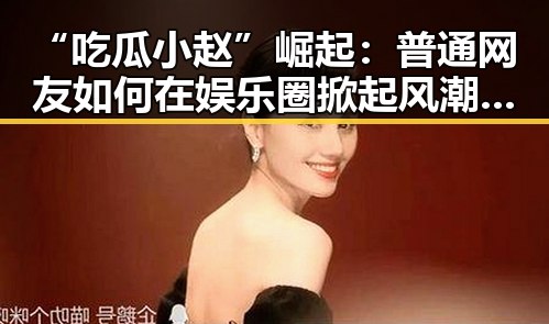 “吃瓜小赵”崛起：普通网友如何在娱乐圈掀起风潮？🎬