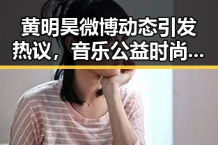 黄明昊微博动态引发热议，音乐公益时尚全面发力