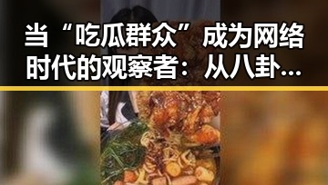 当“吃瓜群众”成为网络时代的观察者：从八卦到社会影响的深层次剖析